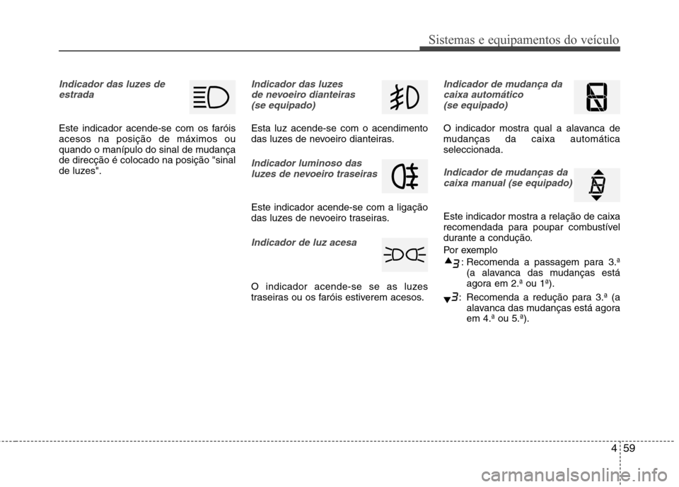 Hyundai Elantra 2013 Manual do proprietário (in Portuguese) 459
Sistemas e equipamentos do veículo
Indicador das luzes deestrada
Este indicador acende-se com os faróis acesos na posição de máximos ou
quando o manípulo do sinal de mudançade direcção é Hyundai Elantra 2013 Manual do proprietário (in Portuguese) 459
Sistemas e equipamentos do veículo
Indicador das luzes deestrada
Este indicador acende-se com os faróis acesos na posição de máximos ou
quando o manípulo do sinal de mudançade direcção é
