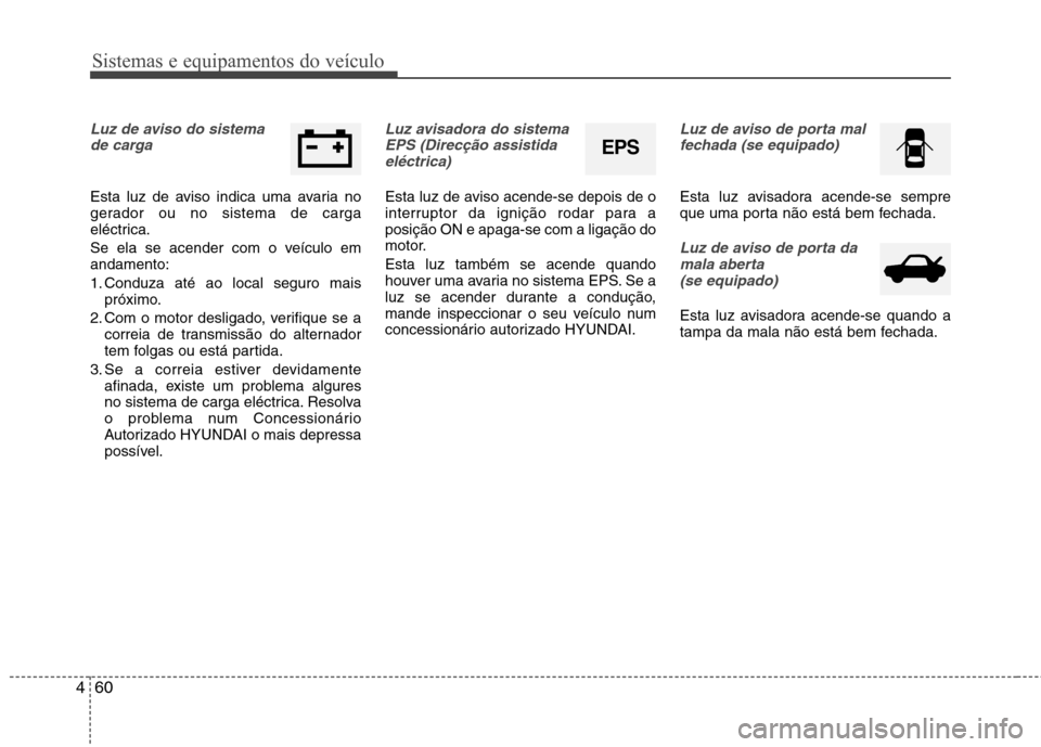 Hyundai Elantra 2013 Manual do proprietário (in Portuguese) Sistemas e equipamentos do veículo
60
4
Luz de aviso do sistema
de carga
Esta luz de aviso indica uma avaria no
gerador ou no sistema de carga
eléctrica.
Se ela se acender com o veículo em andam Hyundai Elantra 2013 Manual do proprietário (in Portuguese) Sistemas e equipamentos do veículo
60
4
Luz de aviso do sistema
de carga
Esta luz de aviso indica uma avaria no
gerador ou no sistema de carga
eléctrica.
Se ela se acender com o veículo em andam