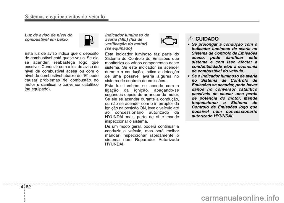 Hyundai Elantra 2013 Manual do proprietário (in Portuguese) Sistemas e equipamentos do veículo
62
4
Luz de aviso de nível do
combustível em baixo
Esta luz de aviso indica que o depósito
de combustível está quase vazio. Se ela
se acender, reabasteça log Hyundai Elantra 2013 Manual do proprietário (in Portuguese) Sistemas e equipamentos do veículo
62
4
Luz de aviso de nível do
combustível em baixo
Esta luz de aviso indica que o depósito
de combustível está quase vazio. Se ela
se acender, reabasteça log