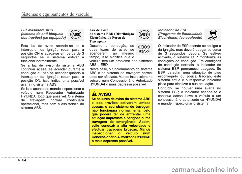 Hyundai Elantra 2013 Manual do proprietário (in Portuguese) Sistemas e equipamentos do veículo
64
4
Luz avisadora ABS
(sistema de anti-bloqueiodos travões) (se equipado)
Esta luz de aviso acende-se se o
interruptor da ignição rodar para aposição ON e ap Hyundai Elantra 2013 Manual do proprietário (in Portuguese) Sistemas e equipamentos do veículo
64
4
Luz avisadora ABS
(sistema de anti-bloqueiodos travões) (se equipado)
Esta luz de aviso acende-se se o
interruptor da ignição rodar para aposição ON e ap