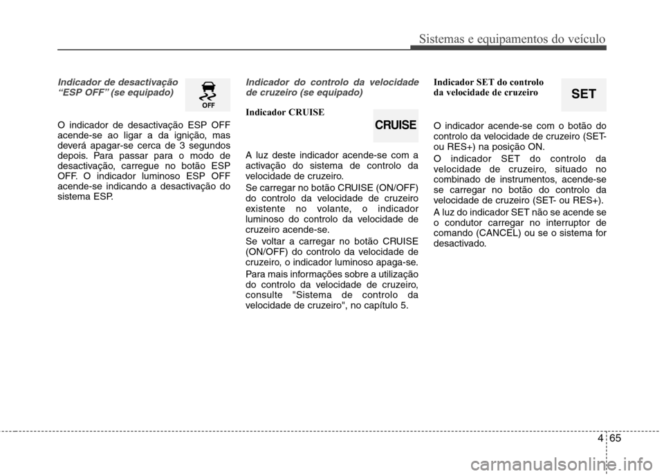 Hyundai Elantra 2013 Manual do proprietário (in Portuguese) 465
Sistemas e equipamentos do veículo
SET
Indicador de desactivação“ESP OFF” (se equipado)
O indicador de desactivação ESP OFF
acende-se ao ligar a da ignição, mas
deverá apagar-se cerca Hyundai Elantra 2013 Manual do proprietário (in Portuguese) 465
Sistemas e equipamentos do veículo
SET
Indicador de desactivação“ESP OFF” (se equipado)
O indicador de desactivação ESP OFF
acende-se ao ligar a da ignição, mas
deverá apagar-se cerca