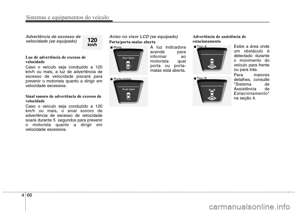 Hyundai Elantra 2013  Manual do proprietário (in Portuguese) Sistemas e equipamentos do veículo
66
4
Advertência de excesso de
velocidade (se equipado)
Luz de advertência de excesso de velocidade  
Caso o veículo seja conduzido a 120 
km/h ou mais, a luz de