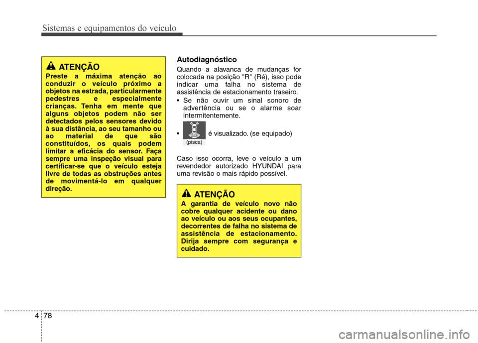Hyundai Elantra 2013  Manual do proprietário (in Portuguese) Sistemas e equipamentos do veículo
78
4
Autodiagnóstico 
Quando a alavanca de mudanças for colocada na posição "R" (Ré), isso pode
indicar uma falha no sistema de
assistência de estacionamento 