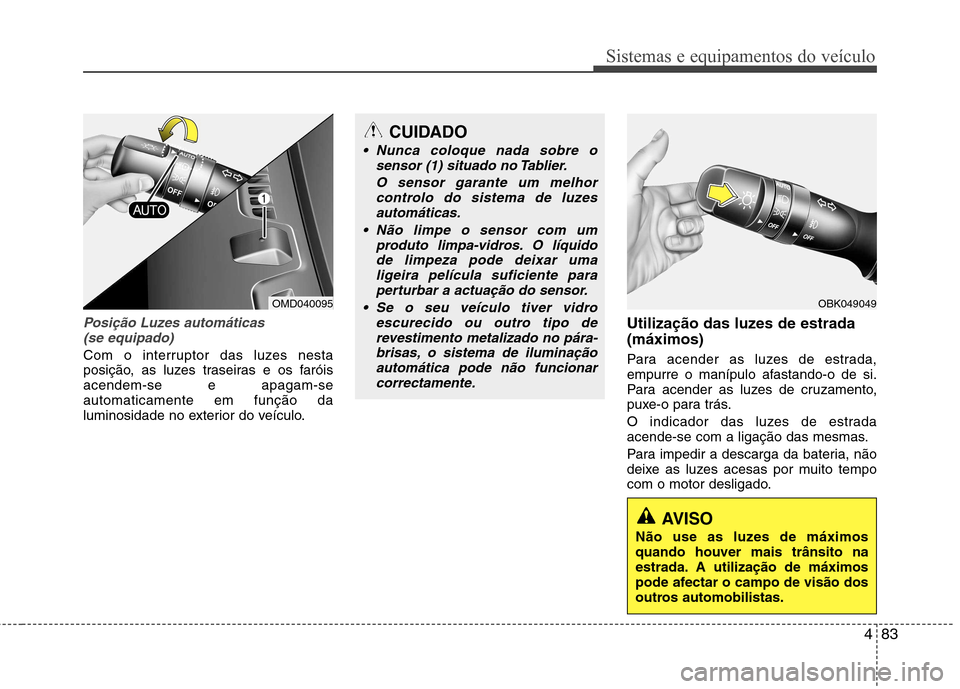 Hyundai Elantra 2013 Manual do proprietário (in Portuguese) 483
Sistemas e equipamentos do veículo
Posição Luzes automáticas(se equipado)
Com o interruptor das luzes nesta
posição, as luzes traseiras e os faróisacendem-se e apagam-seautomaticamente em Hyundai Elantra 2013 Manual do proprietário (in Portuguese) 483
Sistemas e equipamentos do veículo
Posição Luzes automáticas(se equipado)
Com o interruptor das luzes nesta
posição, as luzes traseiras e os faróisacendem-se e apagam-seautomaticamente em