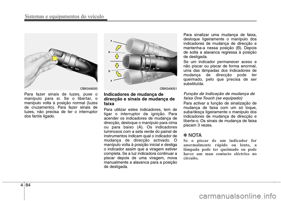 Hyundai Elantra 2013 Manual do proprietário (in Portuguese) Sistemas e equipamentos do veículo
84
4
Para fazer sinais de luzes, puxe o
manípulo para si. Se o libertar, o
manípulo volta à posição normal (luzes
de cruzamento). Para fazer sinais de
luzes, Hyundai Elantra 2013 Manual do proprietário (in Portuguese) Sistemas e equipamentos do veículo
84
4
Para fazer sinais de luzes, puxe o
manípulo para si. Se o libertar, o
manípulo volta à posição normal (luzes
de cruzamento). Para fazer sinais de
luzes,