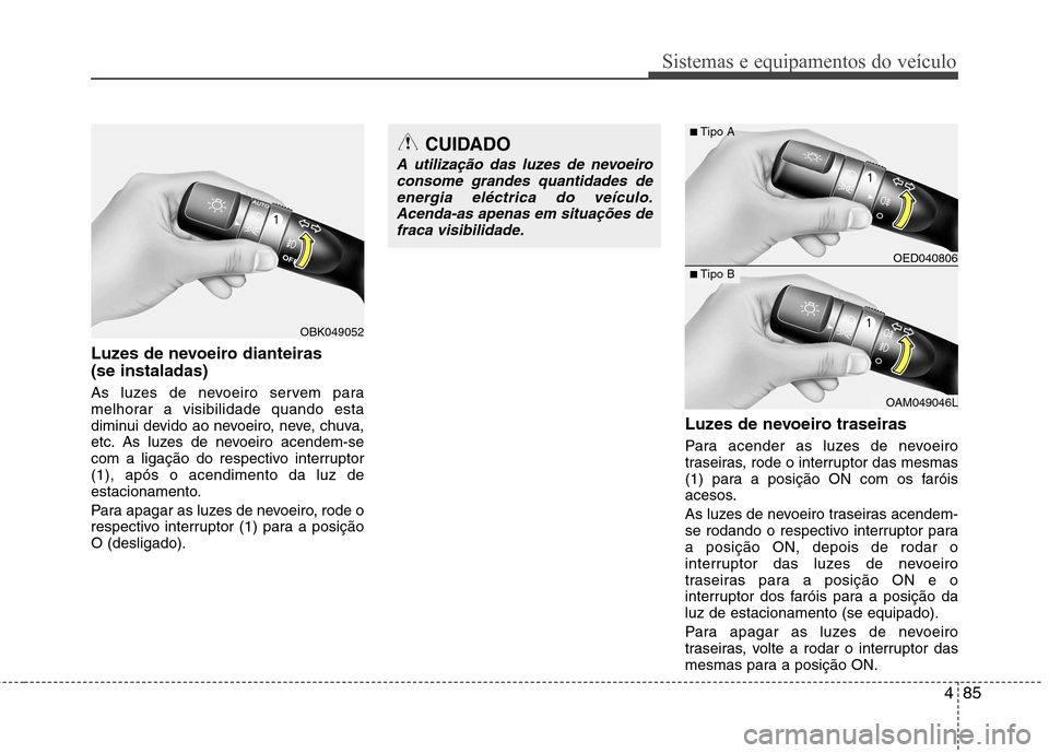 Hyundai Elantra 2013 Manual do proprietário (in Portuguese) 485
Sistemas e equipamentos do veículo
Luzes de nevoeiro dianteiras (se instaladas)
As luzes de nevoeiro servem para
melhorar a visibilidade quando esta
diminui devido ao nevoeiro, neve, chuva,
Hyundai Elantra 2013 Manual do proprietário (in Portuguese) 485
Sistemas e equipamentos do veículo
Luzes de nevoeiro dianteiras (se instaladas)
As luzes de nevoeiro servem para
melhorar a visibilidade quando esta
diminui devido ao nevoeiro, neve, chuva,