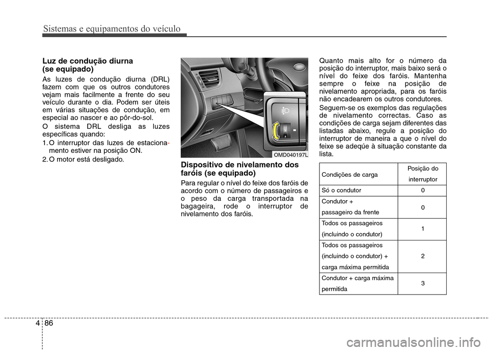 Hyundai Elantra 2013 Manual do proprietário (in Portuguese) Sistemas e equipamentos do veículo
86
4
Luz de condução diurna (se equipado)
As luzes de condução diurna (DRL)
fazem com que os outros condutores
vejam mais facilmente a frente do seu
veículo Hyundai Elantra 2013 Manual do proprietário (in Portuguese) Sistemas e equipamentos do veículo
86
4
Luz de condução diurna (se equipado)
As luzes de condução diurna (DRL)
fazem com que os outros condutores
vejam mais facilmente a frente do seu
veículo