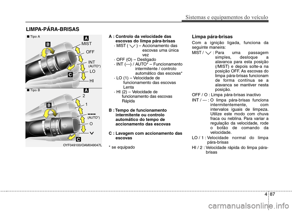 Hyundai Elantra 2013 Manual do proprietário (in Portuguese) 487
Sistemas e equipamentos do veículo
A : Controlo da velocidade dasescovas do limpa pára-brisas
·
MIST ( ) – Accionamento das
escovas uma única
vez
· OFF (O) – Desligado
· INT (---) / AU Hyundai Elantra 2013 Manual do proprietário (in Portuguese) 487
Sistemas e equipamentos do veículo
A : Controlo da velocidade dasescovas do limpa pára-brisas
·
MIST ( ) – Accionamento das
escovas uma única
vez
· OFF (O) – Desligado
· INT (---) / AU