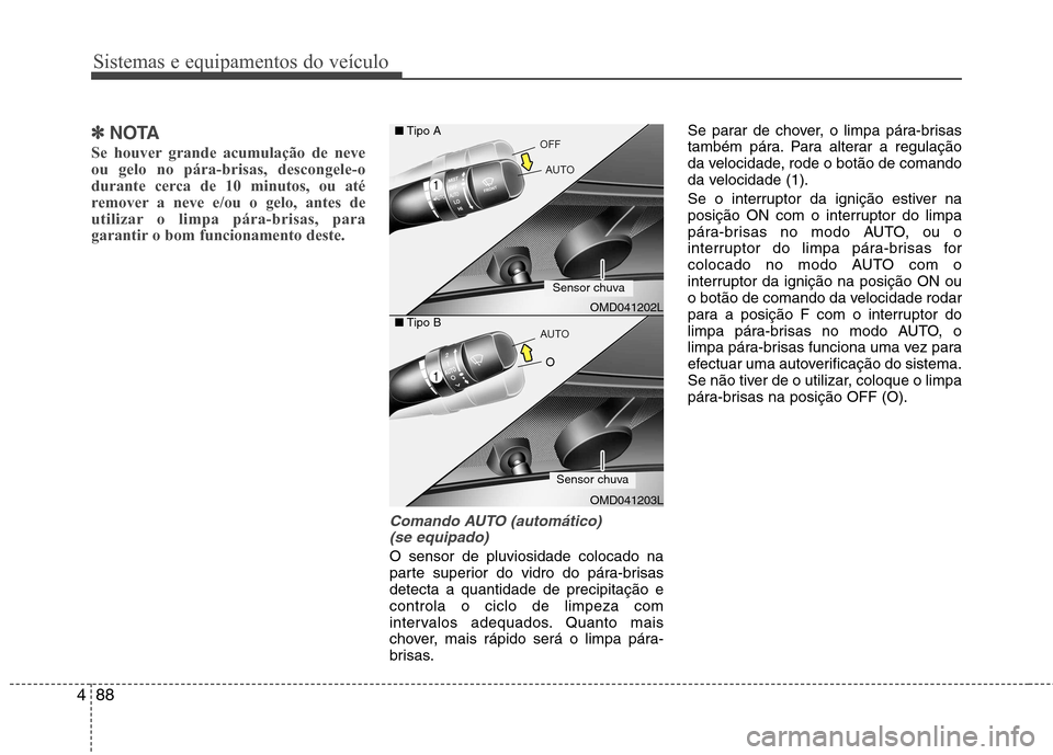 Hyundai Elantra 2013 Manual do proprietário (in Portuguese) Sistemas e equipamentos do veículo
88
4
✽✽
NOTA
Se houver grande acumulação de neve ou gelo no pára-brisas, descongele-o
durante cerca de 10 minutos, ou até
remover a neve e/ou o gelo, antes Hyundai Elantra 2013 Manual do proprietário (in Portuguese) Sistemas e equipamentos do veículo
88
4
✽✽
NOTA
Se houver grande acumulação de neve ou gelo no pára-brisas, descongele-o
durante cerca de 10 minutos, ou até
remover a neve e/ou o gelo, antes