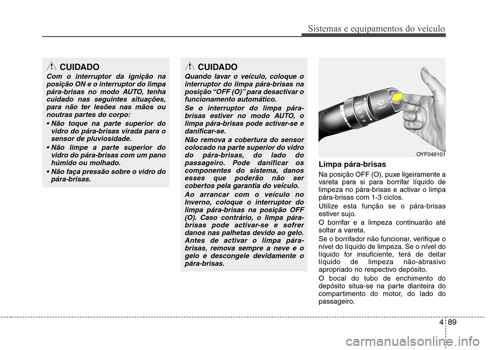 Hyundai Elantra 2013 Manual do proprietário (in Portuguese) 489
Sistemas e equipamentos do veículo
Limpa pára-brisas
Na posição OFF (O), puxe ligeiramente a
vareta para si para borrifar líquido de
limpeza no pára-brisas e activar o limpa
pára-brisas Hyundai Elantra 2013 Manual do proprietário (in Portuguese) 489
Sistemas e equipamentos do veículo
Limpa pára-brisas
Na posição OFF (O), puxe ligeiramente a
vareta para si para borrifar líquido de
limpeza no pára-brisas e activar o limpa
pára-brisas