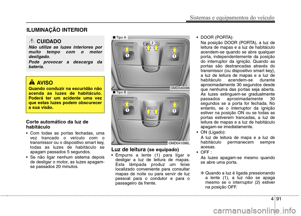 Hyundai Elantra 2013 Manual do proprietário (in Portuguese) 491
Sistemas e equipamentos do veículo
Corte automático da luz de habitáculo
Com todas as portas fechadas, umavez trancado o veículo com o
transmissor ou o dispositivo smart key,
todas as luzes Hyundai Elantra 2013 Manual do proprietário (in Portuguese) 491
Sistemas e equipamentos do veículo
Corte automático da luz de habitáculo
Com todas as portas fechadas, umavez trancado o veículo com o
transmissor ou o dispositivo smart key,
todas as luzes