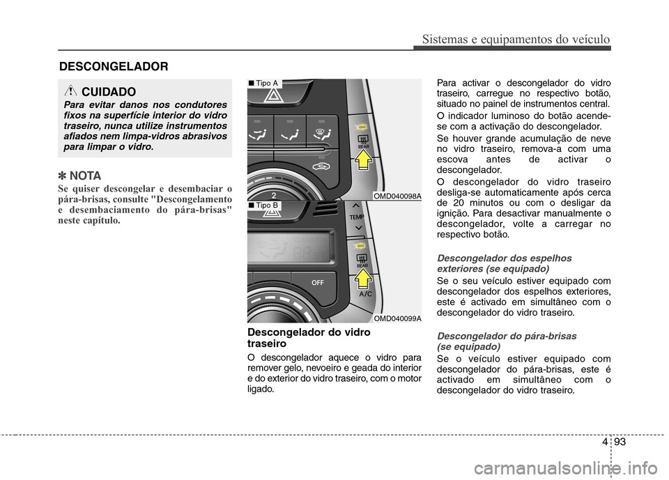 Hyundai Elantra 2013 Manual do proprietário (in Portuguese) 493
Sistemas e equipamentos do veículo
✽✽NOTA
Se quiser descongelar e desembaciar o pára-brisas, consulte "Descongelamentoe desembaciamento do pára-brisas"neste capítulo.
Descongelador do vidr Hyundai Elantra 2013 Manual do proprietário (in Portuguese) 493
Sistemas e equipamentos do veículo
✽✽NOTA
Se quiser descongelar e desembaciar o pára-brisas, consulte "Descongelamentoe desembaciamento do pára-brisas"neste capítulo.
Descongelador do vidr