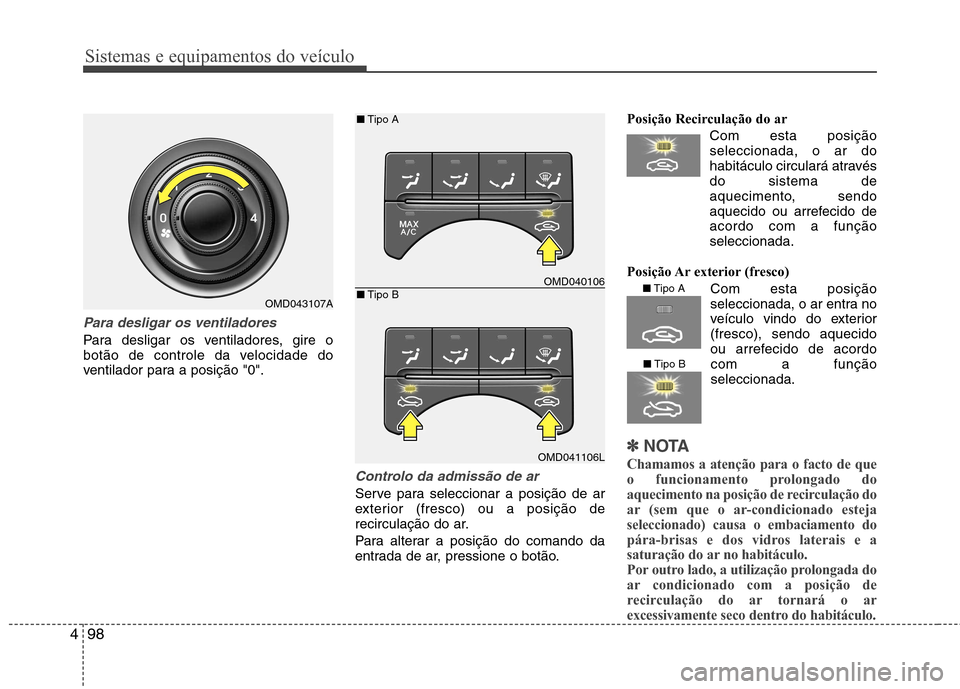 Hyundai Elantra 2013 Manual do proprietário (in Portuguese) Sistemas e equipamentos do veículo
98
4
Para desligar os ventiladores
Para desligar os ventiladores, gire o
botão de controle da velocidade do
ventilador para a posição "0".
Controlo da admissão Hyundai Elantra 2013 Manual do proprietário (in Portuguese) Sistemas e equipamentos do veículo
98
4
Para desligar os ventiladores
Para desligar os ventiladores, gire o
botão de controle da velocidade do
ventilador para a posição "0".
Controlo da admissão