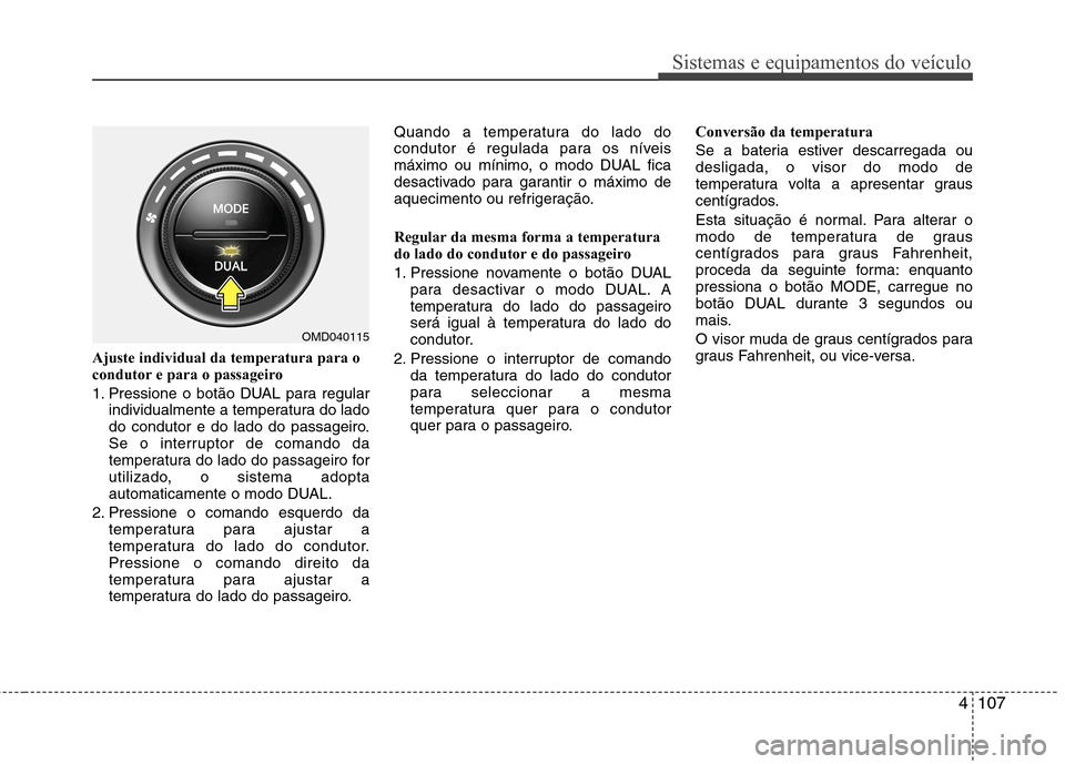 Hyundai Elantra 2013 Manual do proprietário (in Portuguese) 4107
Sistemas e equipamentos do veículo
Ajuste individual da temperatura para o
condutor e para o passageiro
1. Pressione o botão DUAL para regularindividualmente a temperatura do lado
do conduto Hyundai Elantra 2013 Manual do proprietário (in Portuguese) 4107
Sistemas e equipamentos do veículo
Ajuste individual da temperatura para o
condutor e para o passageiro
1. Pressione o botão DUAL para regularindividualmente a temperatura do lado
do conduto