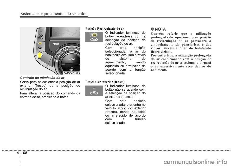Hyundai Elantra 2013 Manual do proprietário (in Portuguese) Sistemas e equipamentos do veículo
108
4
Controlo da admissão de ar
Serve para seleccionar a posição de ar
exterior (fresco) ou a posição de
recirculação do ar.
Para alterar a posição do c Hyundai Elantra 2013 Manual do proprietário (in Portuguese) Sistemas e equipamentos do veículo
108
4
Controlo da admissão de ar
Serve para seleccionar a posição de ar
exterior (fresco) ou a posição de
recirculação do ar.
Para alterar a posição do c