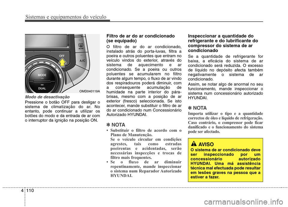 Hyundai Elantra 2013 Manual do proprietário (in Portuguese) Sistemas e equipamentos do veículo
110
4
AVISO
O sistema de ar condicionado deve ser inspeccionado por umconcessionário autorizado
HYUNDAI. Uma má assistência
técnica mal efectuada pode resultar
Hyundai Elantra 2013 Manual do proprietário (in Portuguese) Sistemas e equipamentos do veículo
110
4
AVISO
O sistema de ar condicionado deve ser inspeccionado por umconcessionário autorizado
HYUNDAI. Uma má assistência
técnica mal efectuada pode resultar