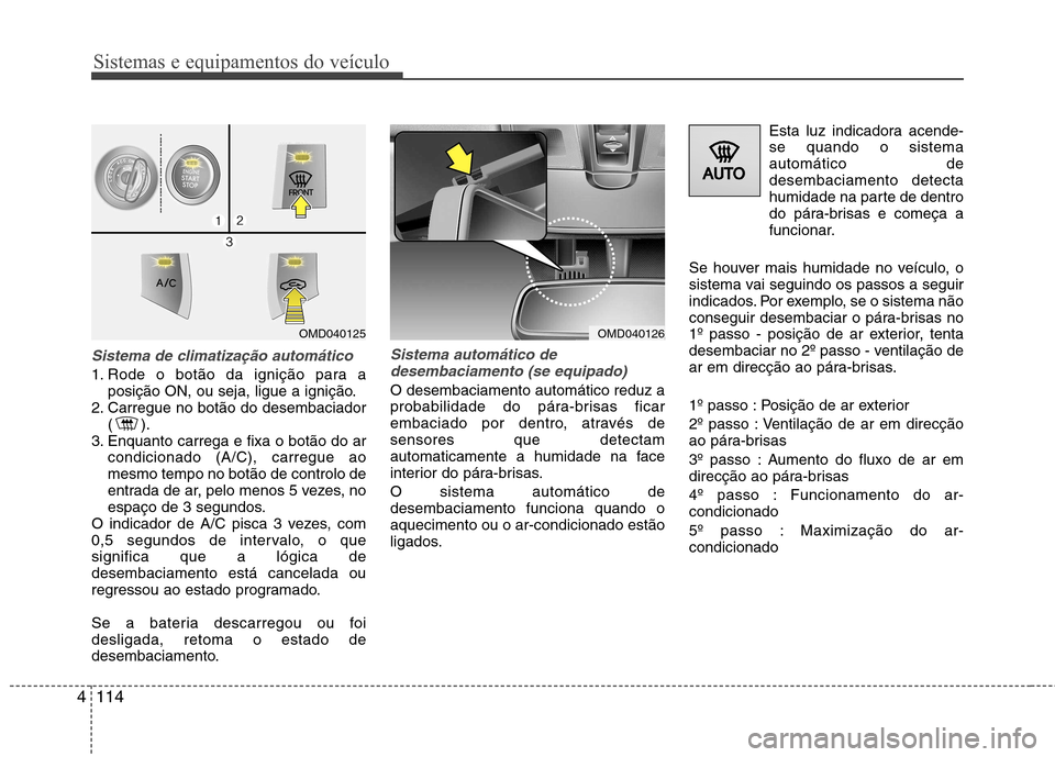 Hyundai Elantra 2013 Manual do proprietário (in Portuguese) Sistemas e equipamentos do veículo
114
4
Sistema de climatização automático
1. Rode o botão da ignição para a
posição ON, ou seja, ligue a ignição.
2. Carregue no botão do desembaciador () Hyundai Elantra 2013 Manual do proprietário (in Portuguese) Sistemas e equipamentos do veículo
114
4
Sistema de climatização automático
1. Rode o botão da ignição para a
posição ON, ou seja, ligue a ignição.
2. Carregue no botão do desembaciador ()
