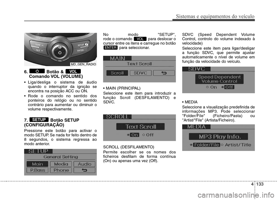 Hyundai Elantra 2013  Manual do proprietário (in Portuguese) 4133
Sistemas e equipamentos do veículo
6. Botão & Comando VOL  (VOLUME)
 Liga/desliga o sistema de áudio quando o interruptor da ignição se 
encontra na posição ACC ou ON.
 Rode o comando no s