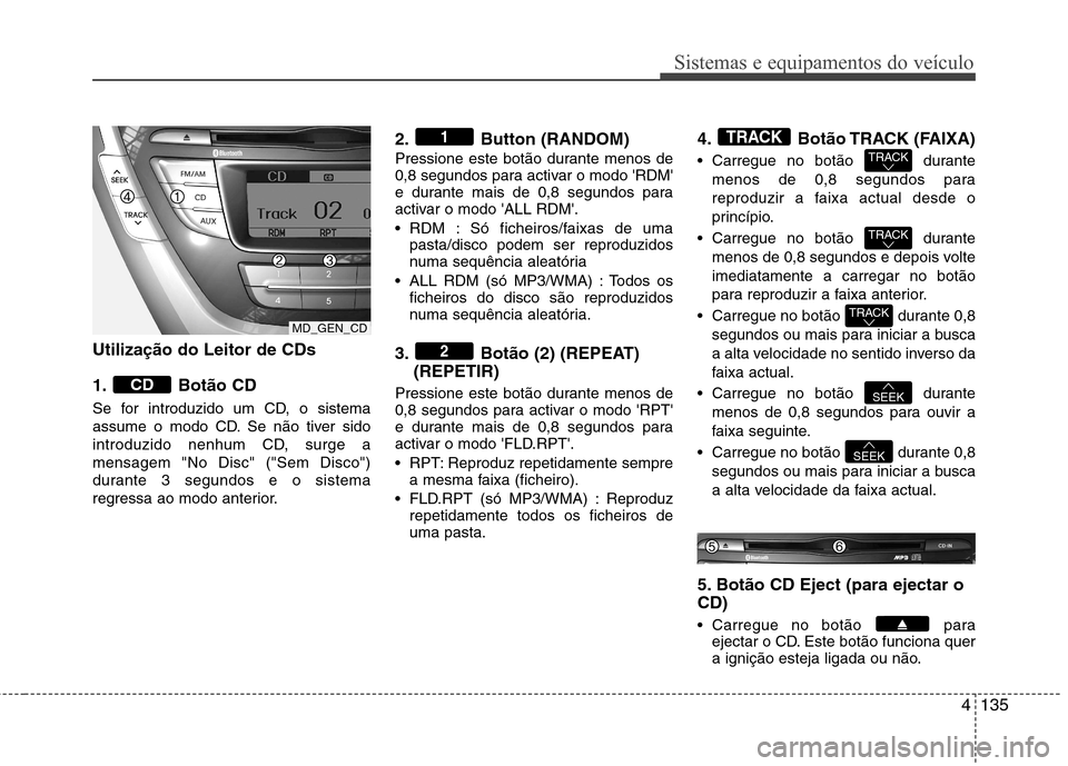 Hyundai Elantra 2013  Manual do proprietário (in Portuguese) 4135
Sistemas e equipamentos do veículo
Utilização do Leitor de CDs  
1. Botão CD 
Se for introduzido um CD, o sistema 
assume o modo CD. Se não tiver sido
introduzido nenhum CD, surge amensagem 