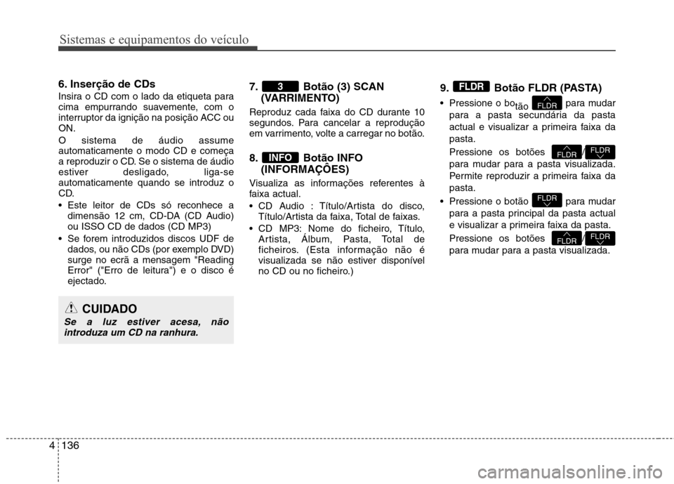 Hyundai Elantra 2013  Manual do proprietário (in Portuguese) Sistemas e equipamentos do veículo
136
4
6. Inserção de CDs  
Insira o CD com o lado da etiqueta para 
cima empurrando suavemente, com o
interruptor da ignição na posição ACC ouON. O sistema de