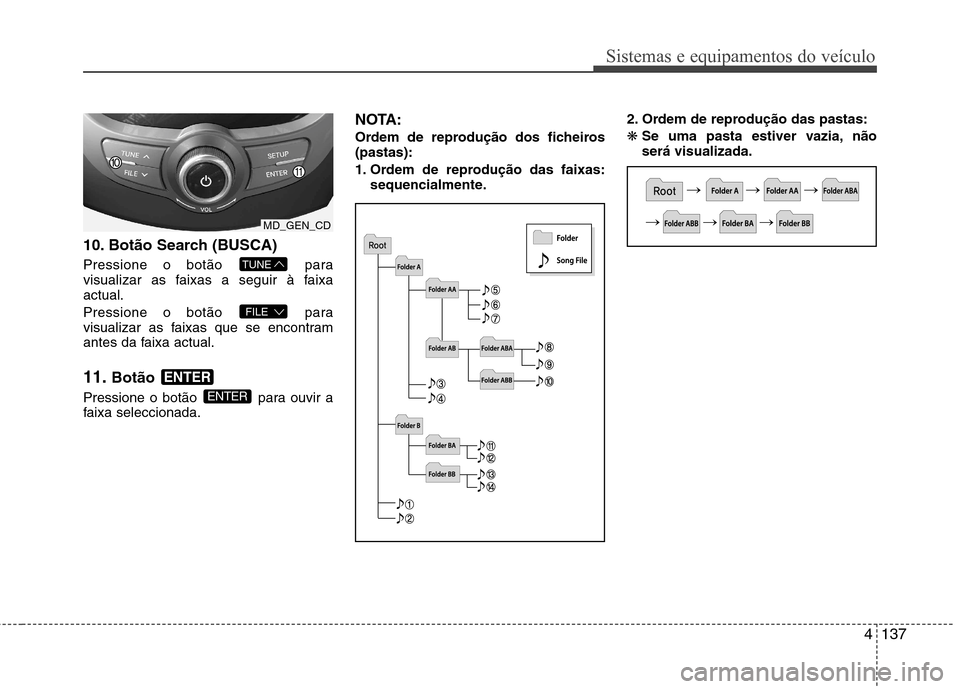 Hyundai Elantra 2013  Manual do proprietário (in Portuguese) 4137
Sistemas e equipamentos do veículo
10. Botão Search (BUSCA) 
Pressione o botão  para 
visualizar as faixas a seguir à faixaactual. 
Pressione o botão  para 
visualizar as faixas que se encon