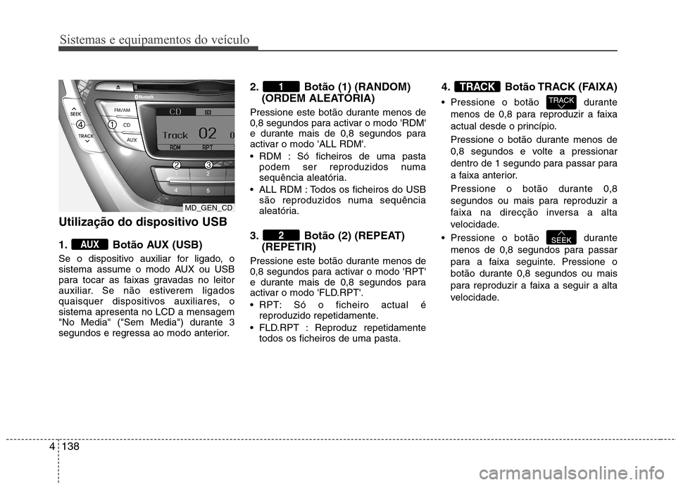 Hyundai Elantra 2013  Manual do proprietário (in Portuguese) Sistemas e equipamentos do veículo
138
4
Utilização do dispositivo USB  
1. Botão AUX (USB) 
Se o dispositivo auxiliar for ligado, o 
sistema assume o modo AUX ou USB
para tocar as faixas gravadas
