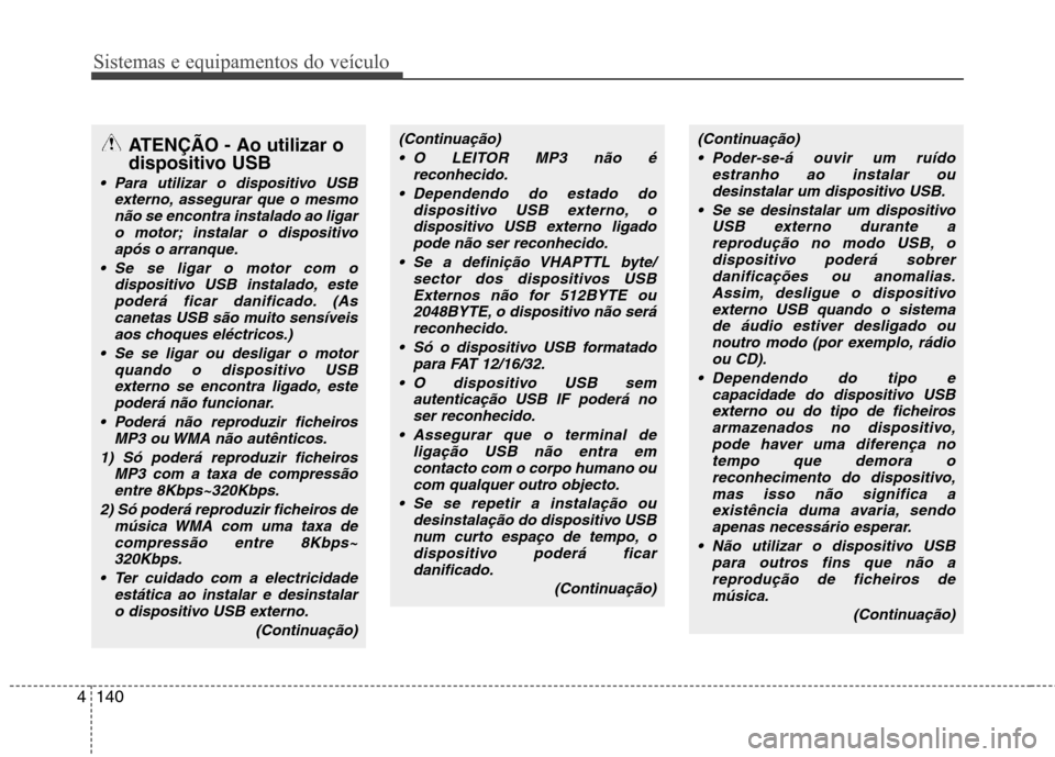 Hyundai Elantra 2013  Manual do proprietário (in Portuguese) Sistemas e equipamentos do veículo
140
4
ATENÇÃO - Ao utilizar o 
dispositivo USB 
 Para utilizar o dispositivo USB
externo, assegurar que o mesmo
não se encontra instalado ao ligaro motor; instal