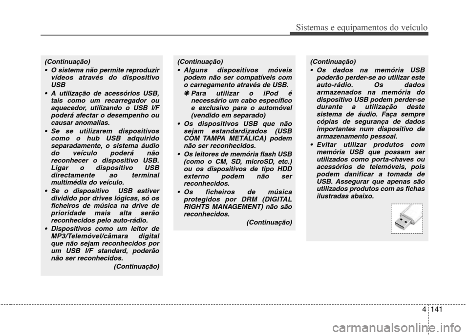 Hyundai Elantra 2013  Manual do proprietário (in Portuguese) 4141
Sistemas e equipamentos do veículo
(Continuação) O sistema não permite reproduzir vídeos através do dispositivoUSB
 A utilização de acessórios USB, tais como um recarregador ouaquecedor,