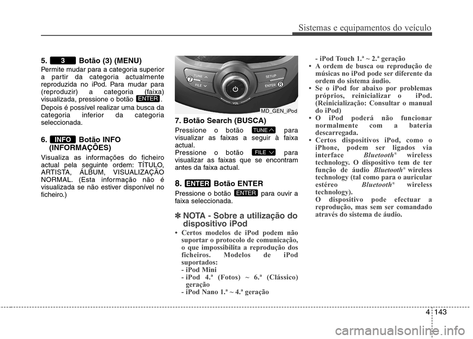 Hyundai Elantra 2013  Manual do proprietário (in Portuguese) 4143
Sistemas e equipamentos do veículo
5. Botão (3) (MENU) 
Permite mudar para a categoria superior 
a partir da categoria actualmente
reproduzida no iPod. Para mudar para
(reproduzir) a categoria 