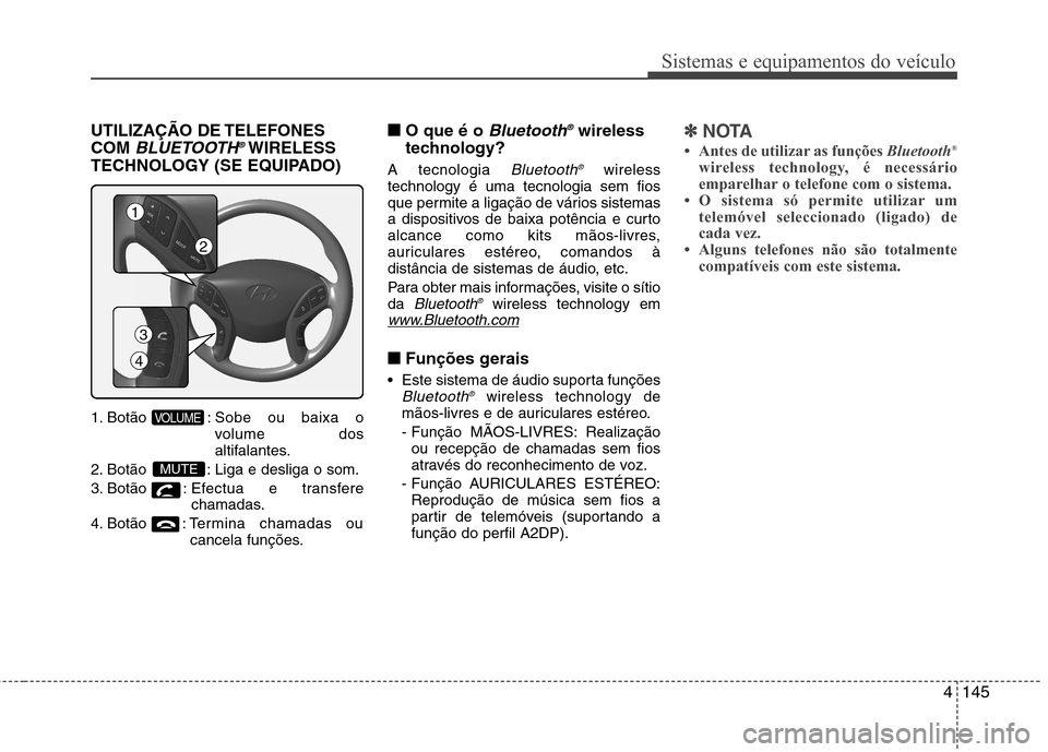 Hyundai Elantra 2013  Manual do proprietário (in Portuguese) 4145
Sistemas e equipamentos do veículo
UTILIZAÇÃO DE TELEFONES COM 
BLUETOOTH®WIRELESS
TECHNOLOGY (SE EQUIPADO) 
1. Botão : Sobe ou baixa o 
volume dos
altifalantes.
2. Botão  : Liga e desliga 