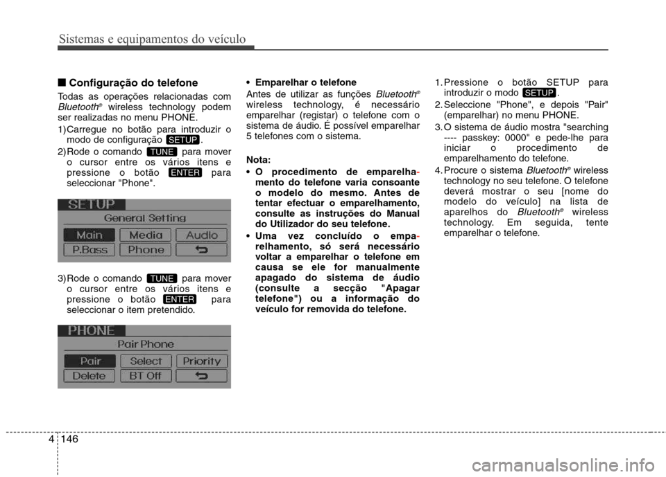 Hyundai Elantra 2013  Manual do proprietário (in Portuguese) Sistemas e equipamentos do veículo
146
4
■■
Configuração do telefone
Todas as operações relacionadas com
Bluetooth ®wireless technology podem
ser realizadas no menu PHONE. 
1) Carregue no bo