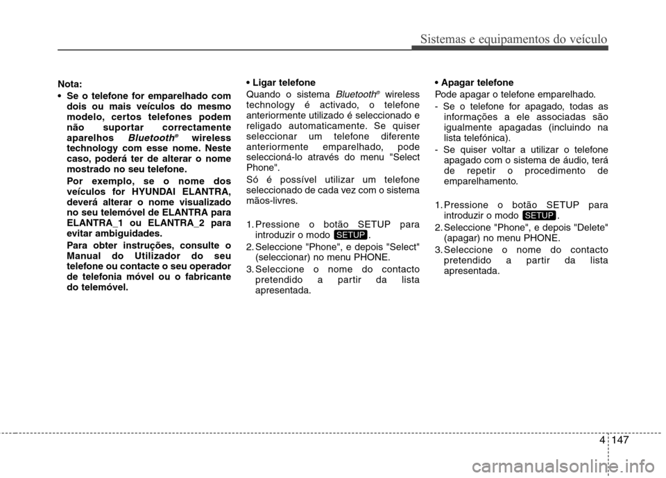 Hyundai Elantra 2013  Manual do proprietário (in Portuguese) 4147
Sistemas e equipamentos do veículo
Nota: 
 Se o telefone for emparelhado comdois ou mais veículos do mesmo 
modelo, certos telefones podem
não suportar correctamenteaparelhos 
Bluetooth ®wire