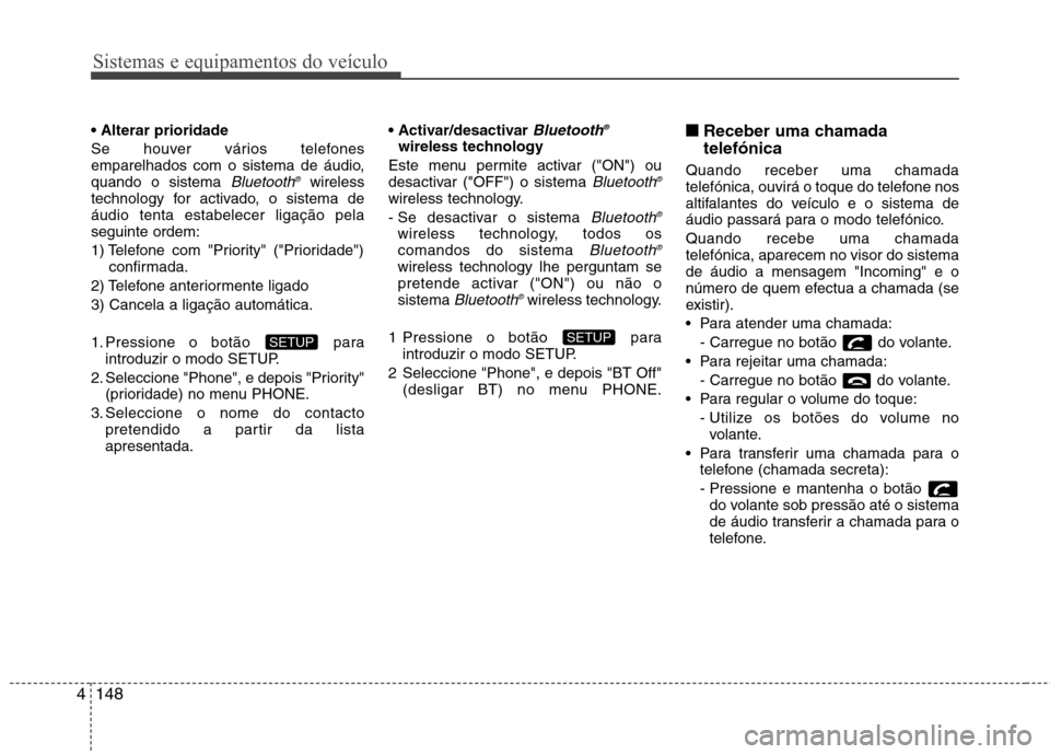 Hyundai Elantra 2013  Manual do proprietário (in Portuguese) Sistemas e equipamentos do veículo
148
4
 
Se houver vários telefones 
emparelhados com o sistema de áudio,quando o sistema 
Bluetooth ®wireless
technology for activado, o sistema deáudio tenta e