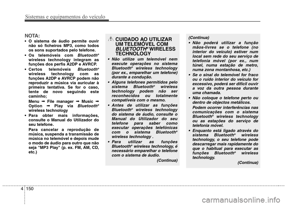 Hyundai Elantra 2013  Manual do proprietário (in Portuguese) Sistemas e equipamentos do veículo
150
4
NOTA:
 O sistema de áudio permite ouvir
não só ficheiros MP3, como todos 
os sons suportados pelo telefone.
 Os telemóveis com 
Bluetooth ®wireless techn