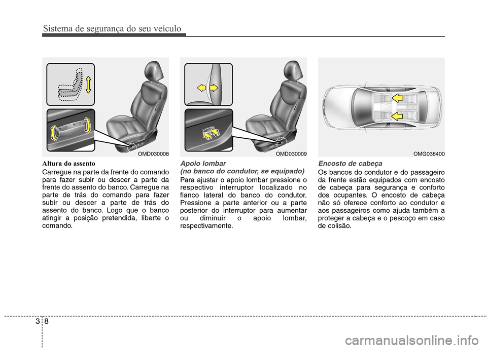 Hyundai Elantra 2013  Manual do proprietário (in Portuguese) Sistema de segurança do seu veículo
8
3
Altura do assento 
Carregue na parte da frente do comando 
para fazer subir ou descer a parte da
frente do assento do banco. Carregue na
parte de trás do com