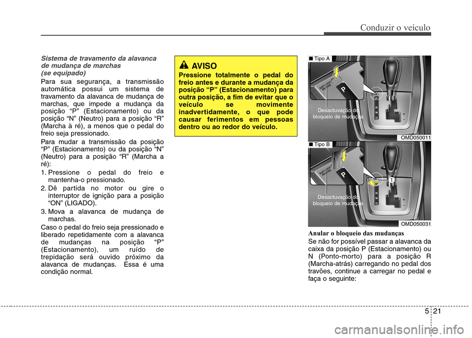 Hyundai Elantra 2013 Manual do proprietário (in Portuguese) 521
Conduzir o veículo
Sistema de travamento da alavancade mudança de marchas (se equipado)
Para sua segurança, a transmissão automática possui um sistema de
travamento da alavanca de mudança de Hyundai Elantra 2013 Manual do proprietário (in Portuguese) 521
Conduzir o veículo
Sistema de travamento da alavancade mudança de marchas (se equipado)
Para sua segurança, a transmissão automática possui um sistema de
travamento da alavanca de mudança de