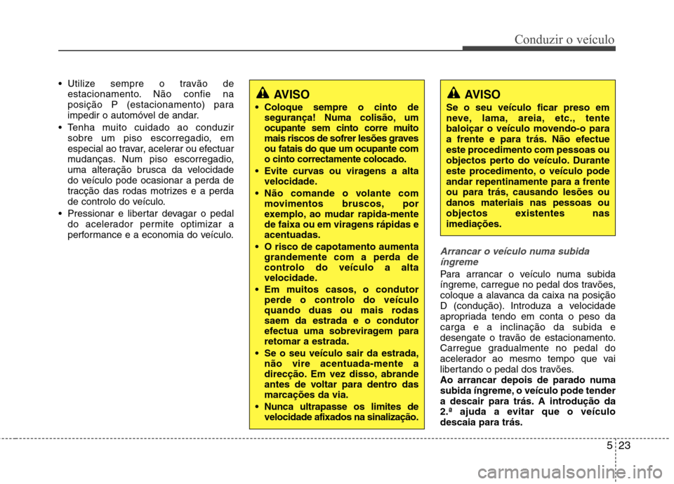 Hyundai Elantra 2013 Manual do proprietário (in Portuguese) 523
Conduzir o veículo
Utilize sempre o travão deestacionamento. Não confie na
posição P (estacionamento) para
impedir o automóvel de andar.
Tenha muito cuidado ao conduzir sobre um piso esco Hyundai Elantra 2013 Manual do proprietário (in Portuguese) 523
Conduzir o veículo
Utilize sempre o travão deestacionamento. Não confie na
posição P (estacionamento) para
impedir o automóvel de andar.
Tenha muito cuidado ao conduzir sobre um piso esco