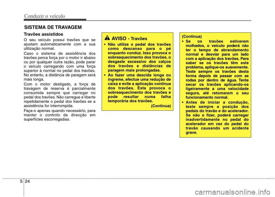 Hyundai Elantra 2013 Manual do proprietário (in Portuguese) Conduzir o veículo
24
5
Travões assistidos
O seu veículo possui travões que se ajustam automaticamente com a sua
utilização normal. Caso o sistema de assistência dos
travões perca força por Hyundai Elantra 2013 Manual do proprietário (in Portuguese) Conduzir o veículo
24
5
Travões assistidos
O seu veículo possui travões que se ajustam automaticamente com a sua
utilização normal. Caso o sistema de assistência dos
travões perca força por