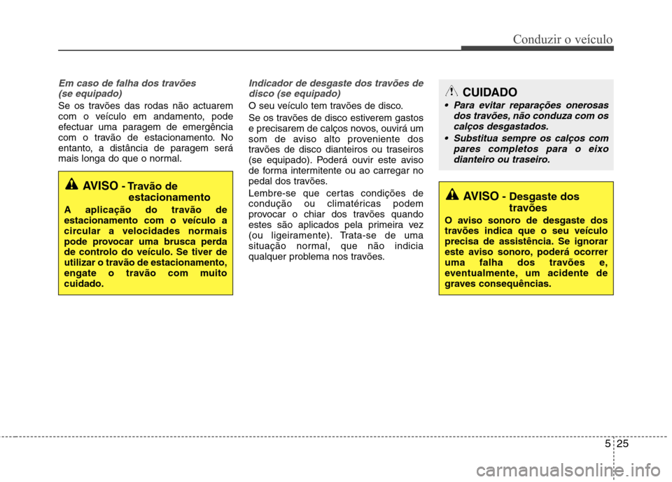 Hyundai Elantra 2013 Manual do proprietário (in Portuguese) 525
Conduzir o veículo
Em caso de falha dos travões (se equipado)
Se os travões das rodas não actuarem
com o veículo em andamento, pode
efectuar uma paragem de emergência
com o travão de estac Hyundai Elantra 2013 Manual do proprietário (in Portuguese) 525
Conduzir o veículo
Em caso de falha dos travões (se equipado)
Se os travões das rodas não actuarem
com o veículo em andamento, pode
efectuar uma paragem de emergência
com o travão de estac