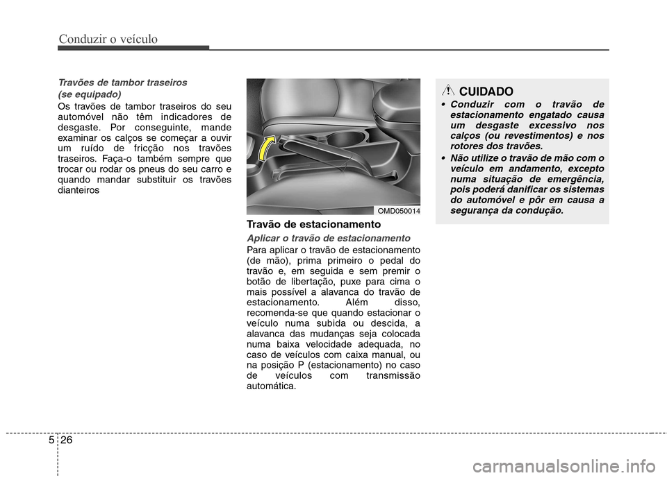 Hyundai Elantra 2013 Manual do proprietário (in Portuguese) Conduzir o veículo
26
5
Travões de tambor traseiros
(se equipado)
Os travões de tambor traseiros do seu
automóvel não têm indicadores de
desgaste. Por conseguinte, mande
examinar os calços se Hyundai Elantra 2013 Manual do proprietário (in Portuguese) Conduzir o veículo
26
5
Travões de tambor traseiros
(se equipado)
Os travões de tambor traseiros do seu
automóvel não têm indicadores de
desgaste. Por conseguinte, mande
examinar os calços se