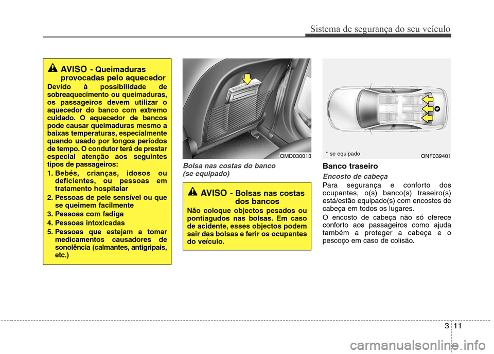 Hyundai Elantra 2013 Manual do proprietário (in Portuguese) 311
Sistema de segurança do seu veículo
Bolsa nas costas do banco (se equipado)Banco traseiro
Encosto de cabeça
Para segurança e conforto dos
ocupantes, o(s) banco(s) traseiro(s)está/estão equi Hyundai Elantra 2013 Manual do proprietário (in Portuguese) 311
Sistema de segurança do seu veículo
Bolsa nas costas do banco (se equipado)Banco traseiro
Encosto de cabeça
Para segurança e conforto dos
ocupantes, o(s) banco(s) traseiro(s)está/estão equi