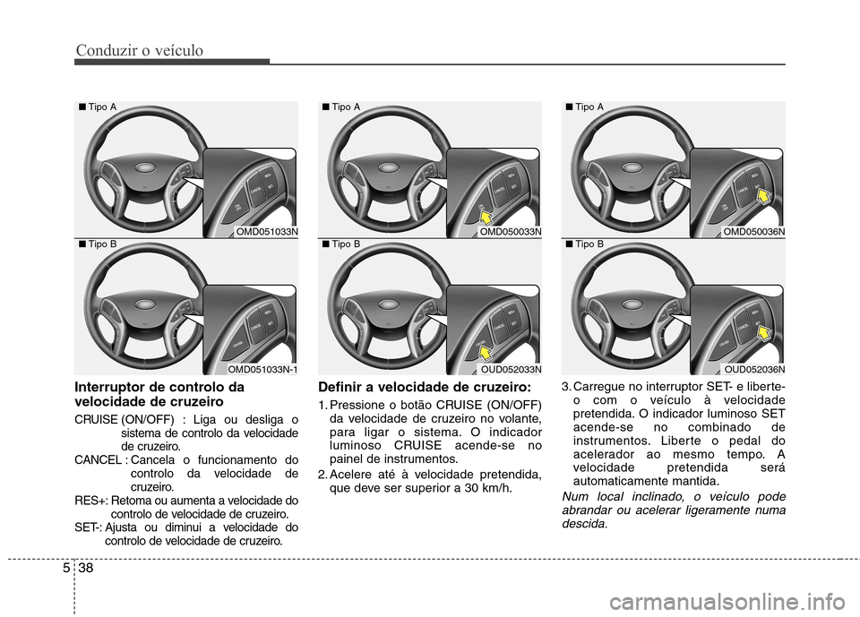 Hyundai Elantra 2013 Manual do proprietário (in Portuguese) Conduzir o veículo
38
5
Interruptor de controlo da
velocidade de cruzeiro
CRUISE (ON/OFF) : Liga ou desliga o
sistema de controlo da velocidade
de cruzeiro.
CANCEL : Cancela o funcionamento do
cont Hyundai Elantra 2013 Manual do proprietário (in Portuguese) Conduzir o veículo
38
5
Interruptor de controlo da
velocidade de cruzeiro
CRUISE (ON/OFF) : Liga ou desliga o
sistema de controlo da velocidade
de cruzeiro.
CANCEL : Cancela o funcionamento do
cont