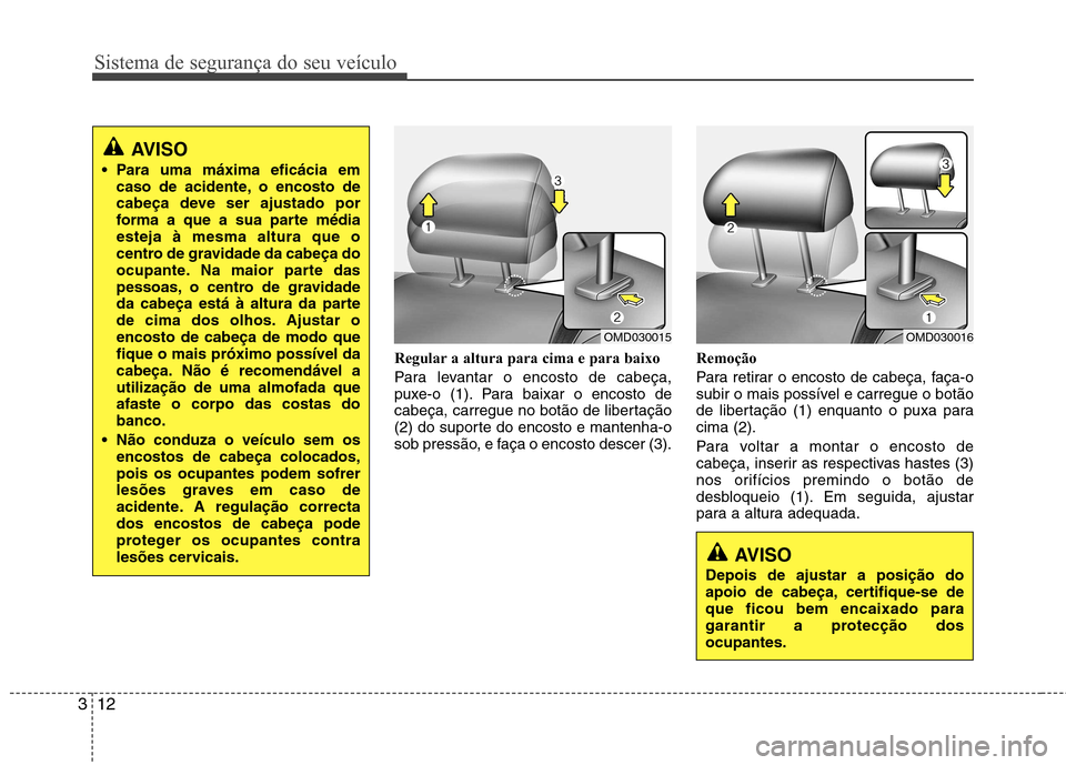 Hyundai Elantra 2013 Manual do proprietário (in Portuguese) Sistema de segurança do seu veículo
12
3
Regular a altura para cima e para baixo
Para levantar o encosto de cabeça,
puxe-o (1). Para baixar o encosto de
cabeça, carregue no botão de libertaçã Hyundai Elantra 2013 Manual do proprietário (in Portuguese) Sistema de segurança do seu veículo
12
3
Regular a altura para cima e para baixo
Para levantar o encosto de cabeça,
puxe-o (1). Para baixar o encosto de
cabeça, carregue no botão de libertaçã