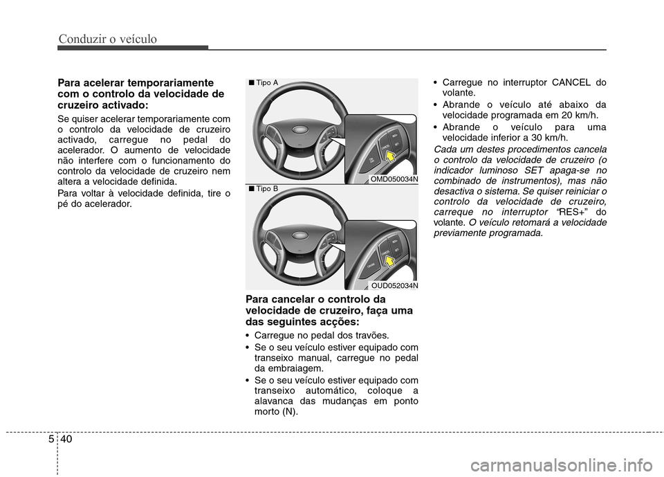 Hyundai Elantra 2013  Manual do proprietário (in Portuguese) Conduzir o veículo
40
5
Para acelerar temporariamente 
com o controlo da velocidade de
cruzeiro activado: 
Se quiser acelerar temporariamente com 
o controlo da velocidade de cruzeiro
activado, carre