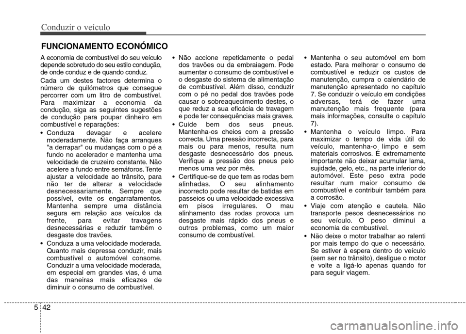 Hyundai Elantra 2013  Manual do proprietário (in Portuguese) Conduzir o veículo
42
5
A economia de combustível do seu veículo 
depende sobretudo do seu estilo condução,de onde conduz e de quando conduz. 
Cada um destes factores determina o número de quil