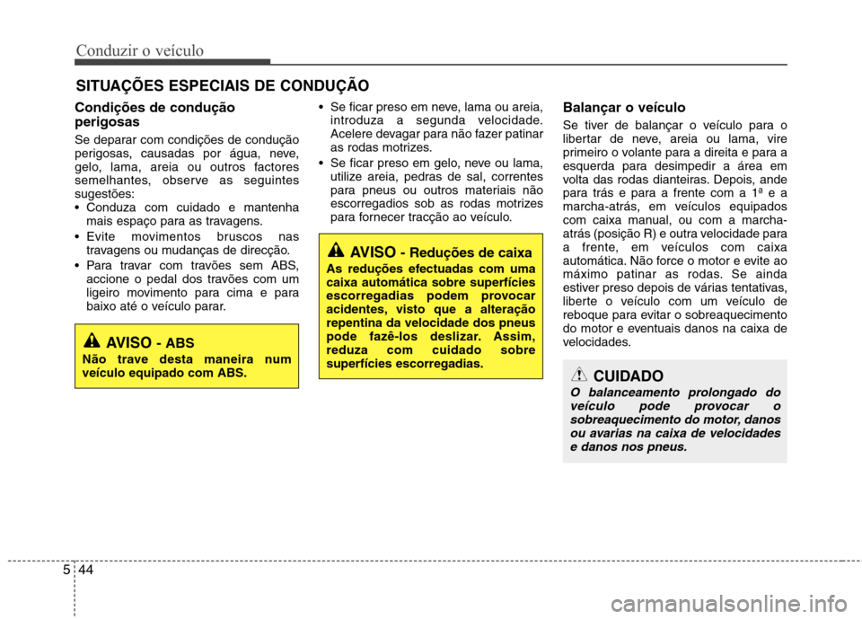 Hyundai Elantra 2013  Manual do proprietário (in Portuguese) Conduzir o veículo
44
5
Condições de condução perigosas 
Se deparar com condições de condução 
perigosas, causadas por água, neve,
gelo, lama, areia ou outros factores
semelhantes, observe a
