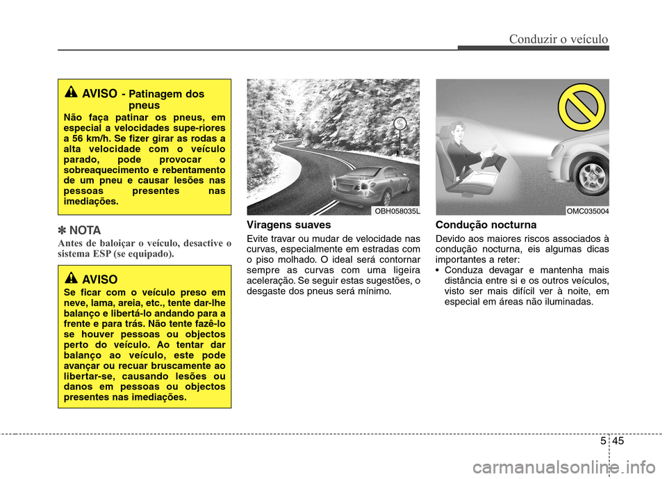 Hyundai Elantra 2013  Manual do proprietário (in Portuguese) 545
Conduzir o veículo
✽✽NOTA
Antes de baloiçar o veículo, desactive o 
sistema ESP (se equipado).Viragens suaves 
Evite travar ou mudar de velocidade nas 
curvas, especialmente em estradas com