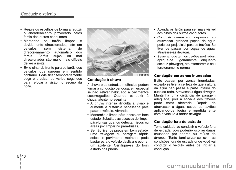 Hyundai Elantra 2013  Manual do proprietário (in Portuguese) Conduzir o veículo
46
5
 Regule os espelhos de forma a reduzir
o encadeamento provocado pelos 
faróis dos outros condutores.
 Mantenha os faróis limpos e devidamente direccionados, isto em
veículo