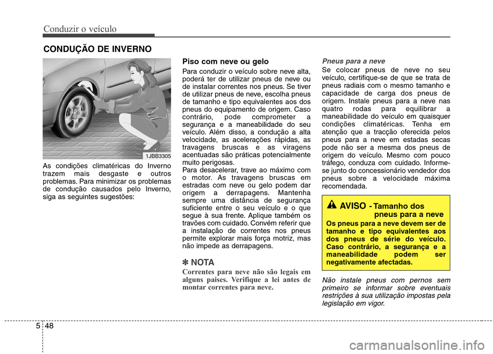 Hyundai Elantra 2013  Manual do proprietário (in Portuguese) Conduzir o veículo
48
5
As condições climatéricas do Inverno 
trazem mais desgaste e outros
problemas. Para minimizar os problemas
de condução causados pelo Inverno,siga as seguintes sugestões: