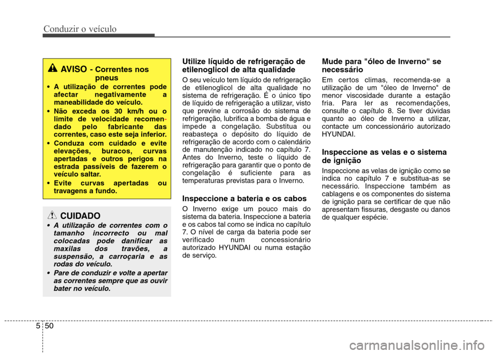 Hyundai Elantra 2013  Manual do proprietário (in Portuguese) Conduzir o veículo
50
5
Utilize líquido de refrigeração de etilenoglicol de alta qualidade 
O seu veículo tem líquido de refrigeração de etilenoglicol de alta qualidade no
sistema de refrigera